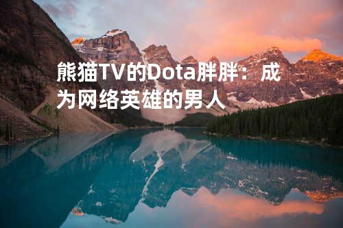 熊猫TV的Dota胖胖：成为网络英雄的男人