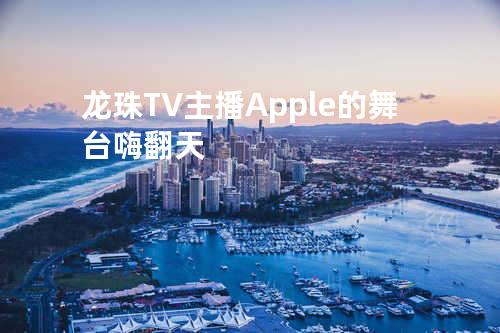 龙珠TV主播Apple的舞台嗨翻天