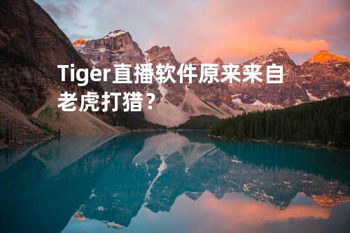 Tiger直播软件原来来自老虎打猎？